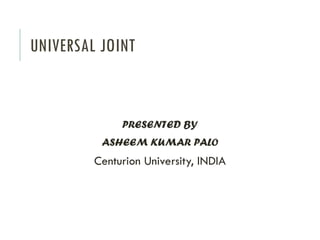 UNIVERSAL JOINT
PRESENTED BY
ASHEEM KUMAR PALO
Centurion University, INDIA
 