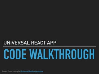 CODE WALKTHROUGH
UNIVERSAL REACT APP
Based from a simple Universal Redux template
 
