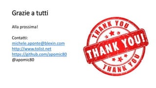 Grazie a tutti
Alla prossima!
Contatti:
michele.aponte@blexin.com
http://www.tolist.net
https://github.com/apomic80
@apomic80
 