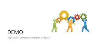 DEMO
Applicazioni desktop con Electron e Angular
 