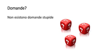 Domande?
Non esistono domande stupide
 