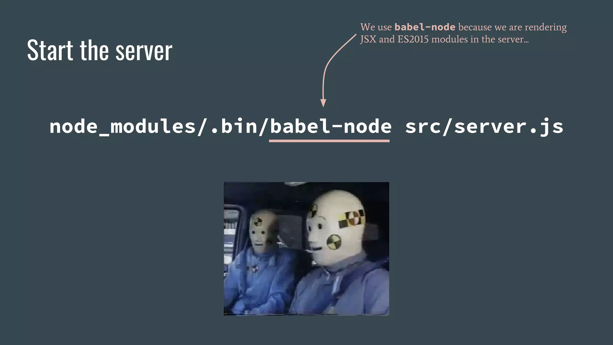Start the server node_modules/.bin/babel-node src/server.js We use babel-node because we are rendering JSX and ES2015 modules in the server... 
