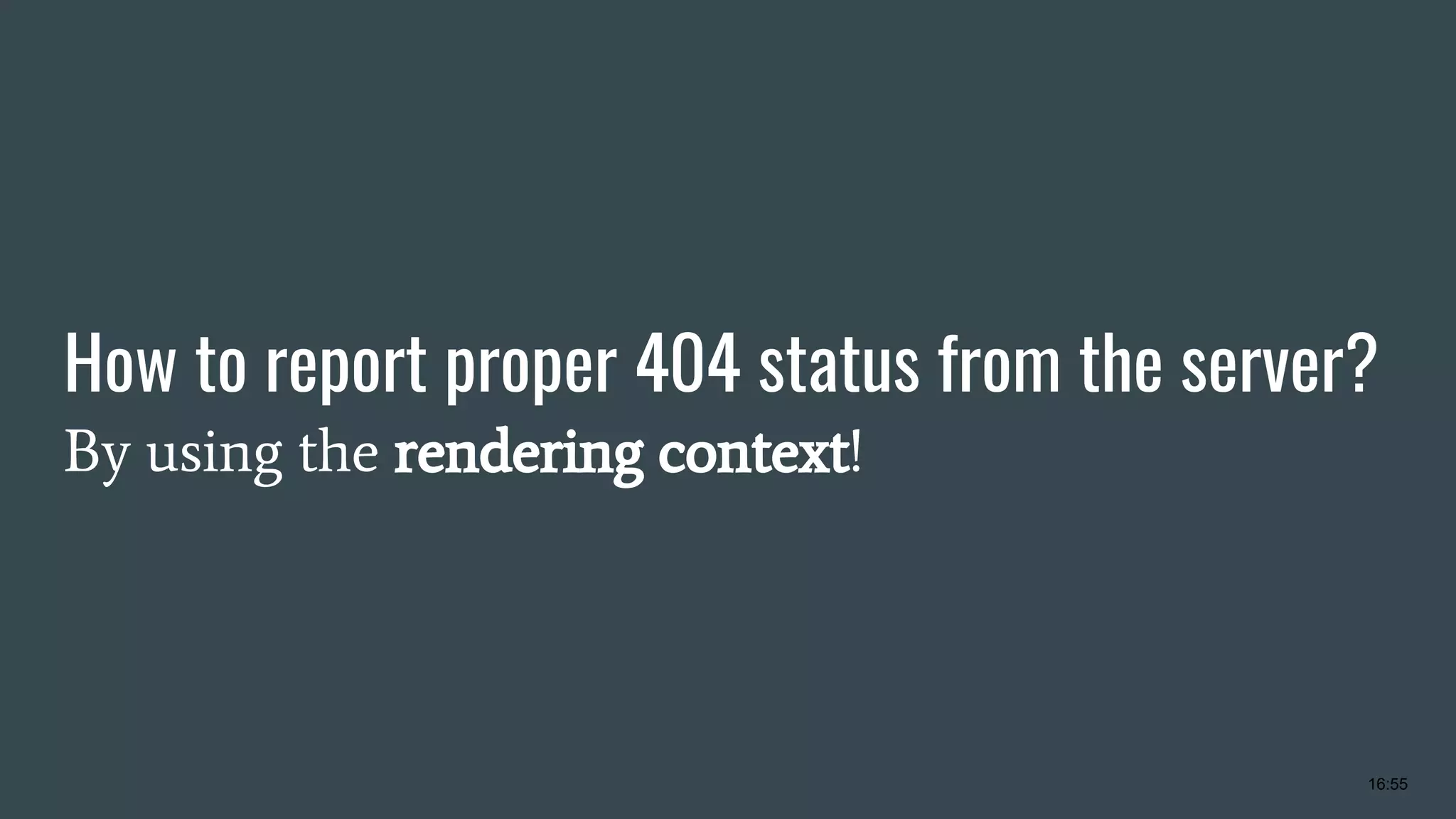 How to report proper 404 status from the server? By using the rendering context! 16:55 