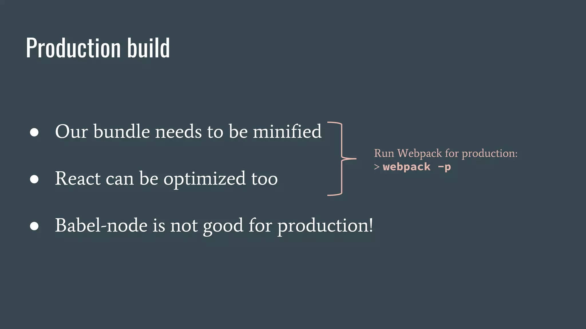 Production build ● Our bundle needs to be minified ● React can be optimized too ● Babel-node is not good for production! Run Webpack for production: > webpack -p 