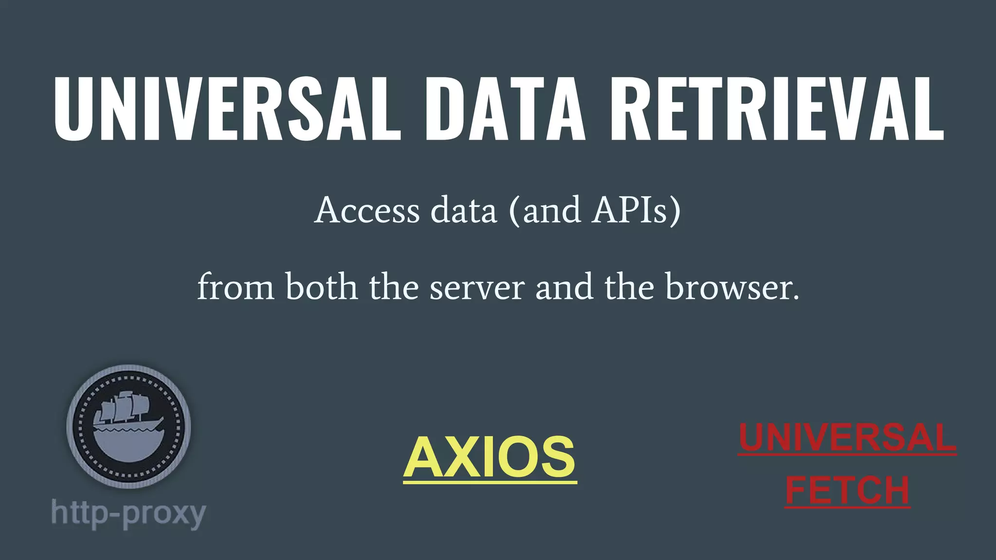 UNIVERSAL DATA RETRIEVAL Access data (and APIs) from both the server and the browser. AXIOS UNIVERSAL FETCH 