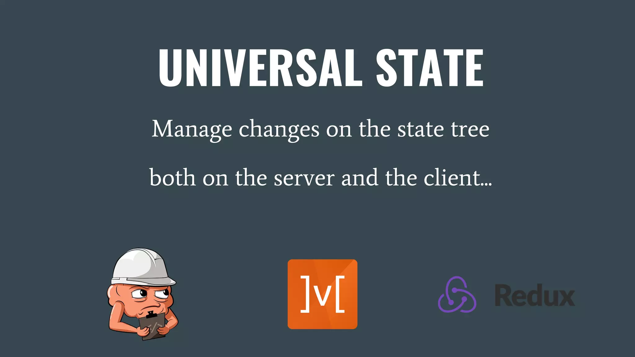 UNIVERSAL STATE Manage changes on the state tree both on the server and the client... 