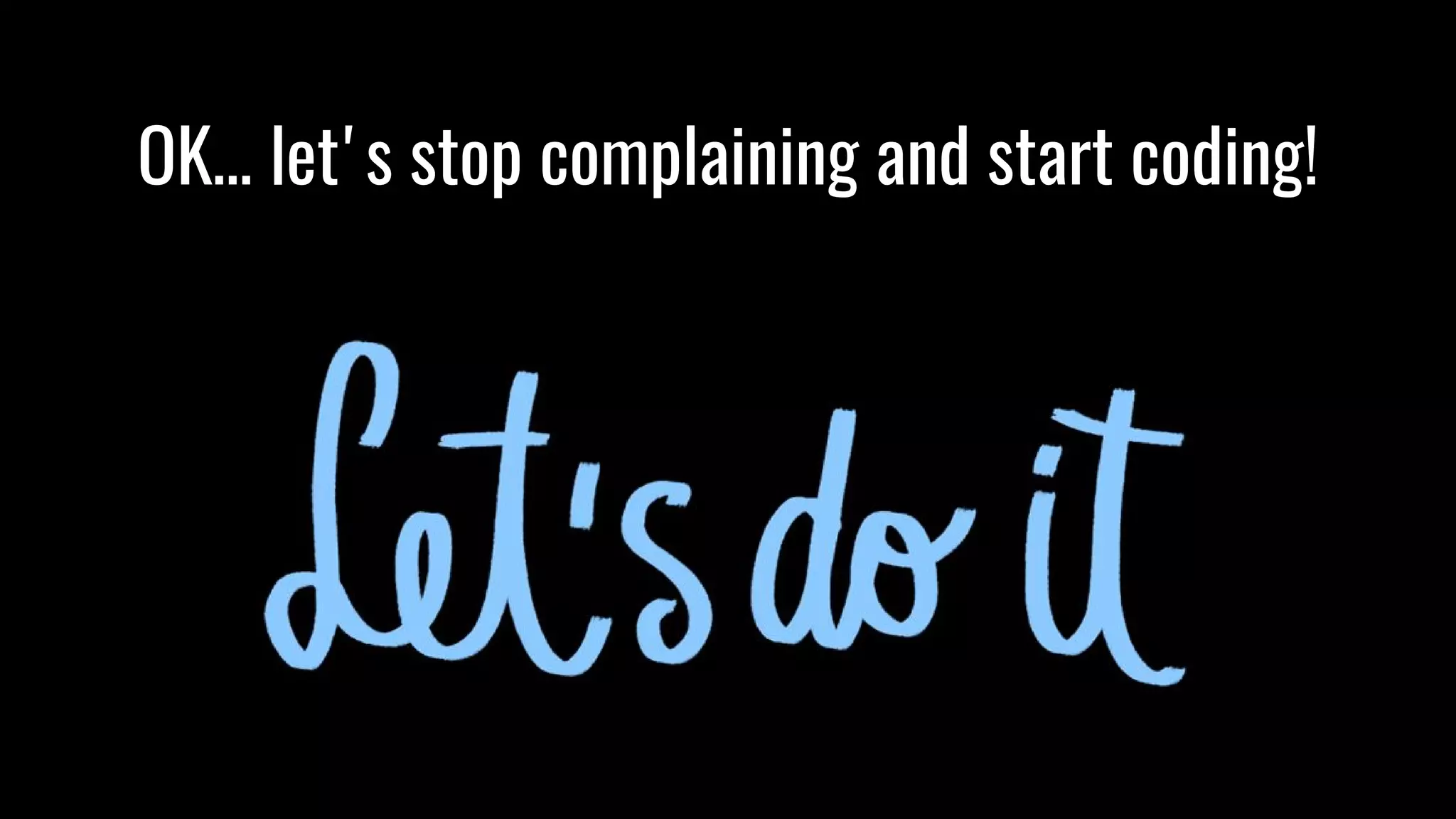 OK… let's stop complaining and start coding! 