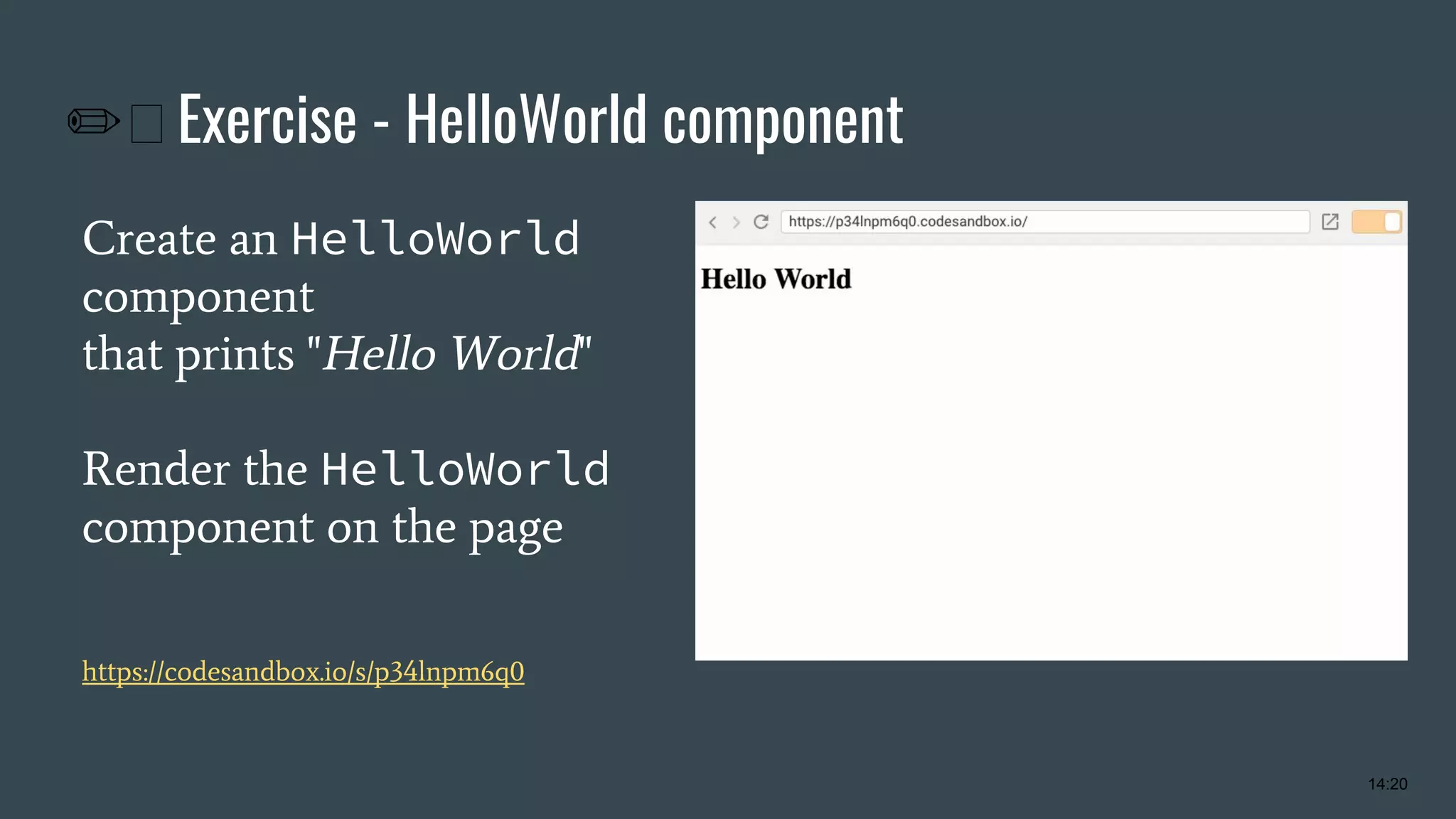 ✏ Exercise - HelloWorld component Create an HelloWorld component that prints "Hello World" Render the HelloWorld component on the page https://codesandbox.io/s/p34lnpm6q0 14:20 