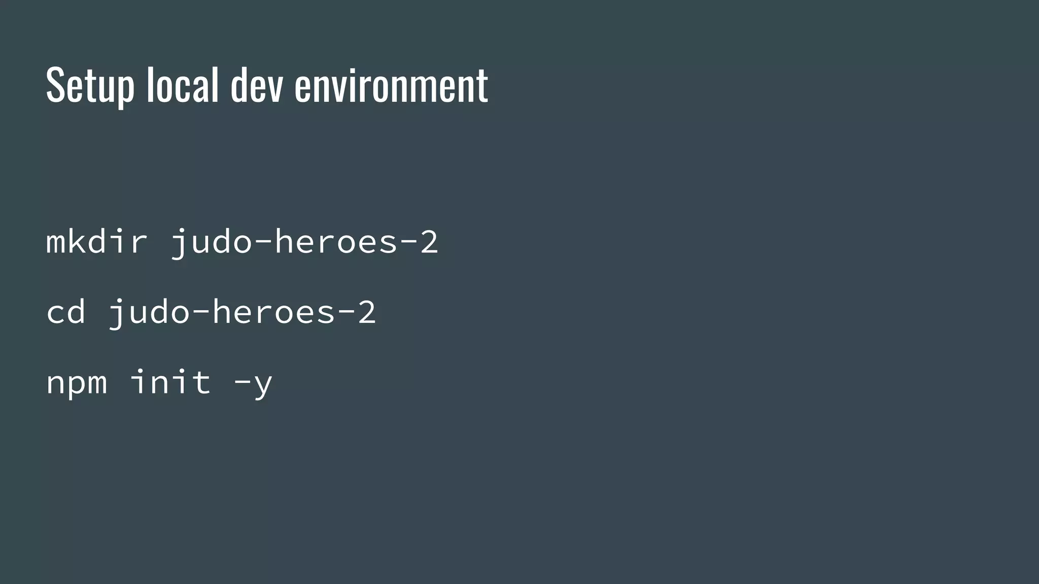 Setup local dev environment mkdir judo-heroes-2 cd judo-heroes-2 npm init -y 