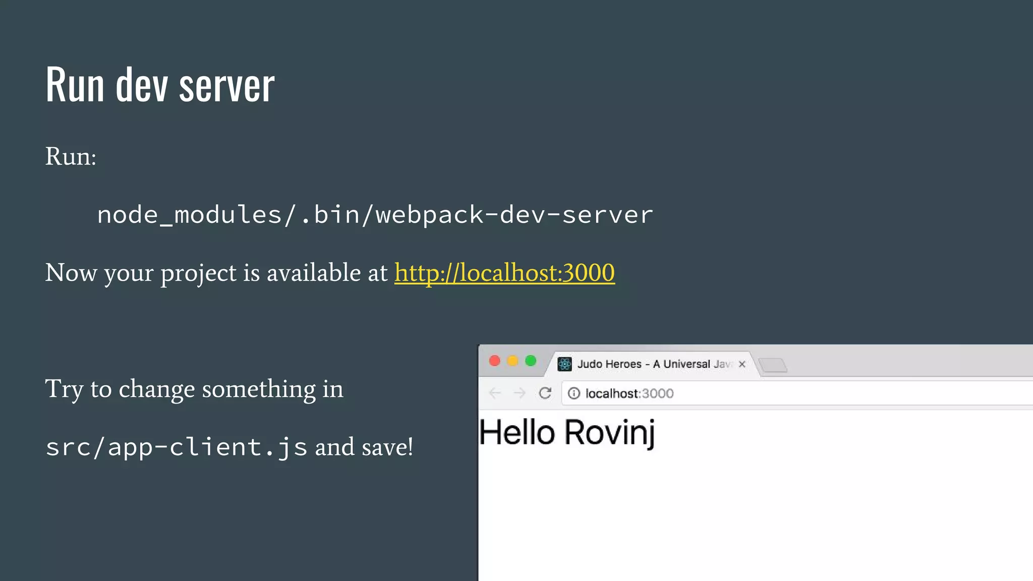 Run dev server Run: node_modules/.bin/webpack-dev-server Now your project is available at http://localhost:3000 Try to change something in src/app-client.js and save! 