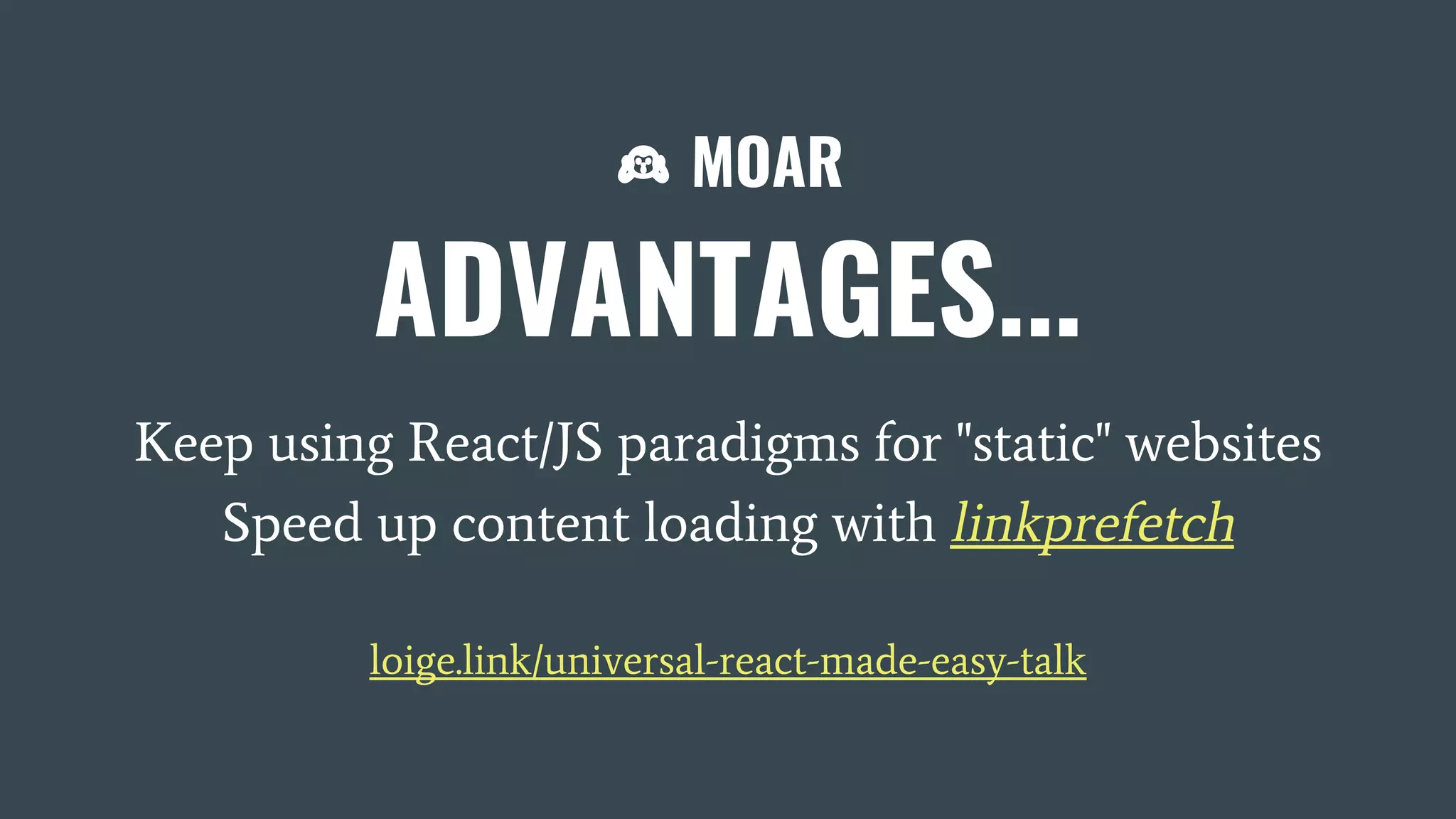 MOAR ADVANTAGES... Keep using React/JS paradigms for "static" websites Speed up content loading with linkprefetch loige.link/universal-react-made-easy-talk 