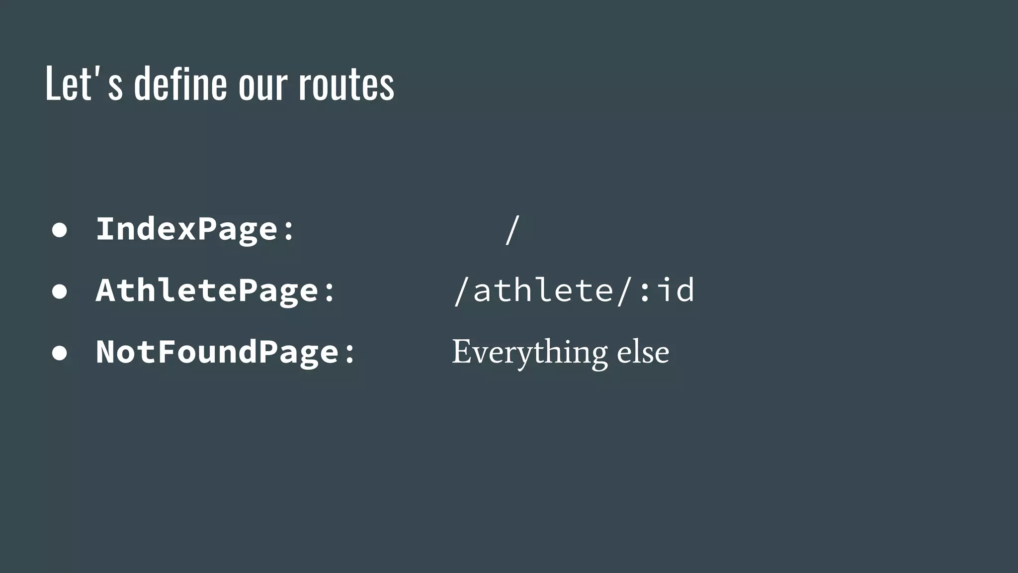 Let's define our routes ● IndexPage: / ● AthletePage: /athlete/:id ● NotFoundPage: Everything else 