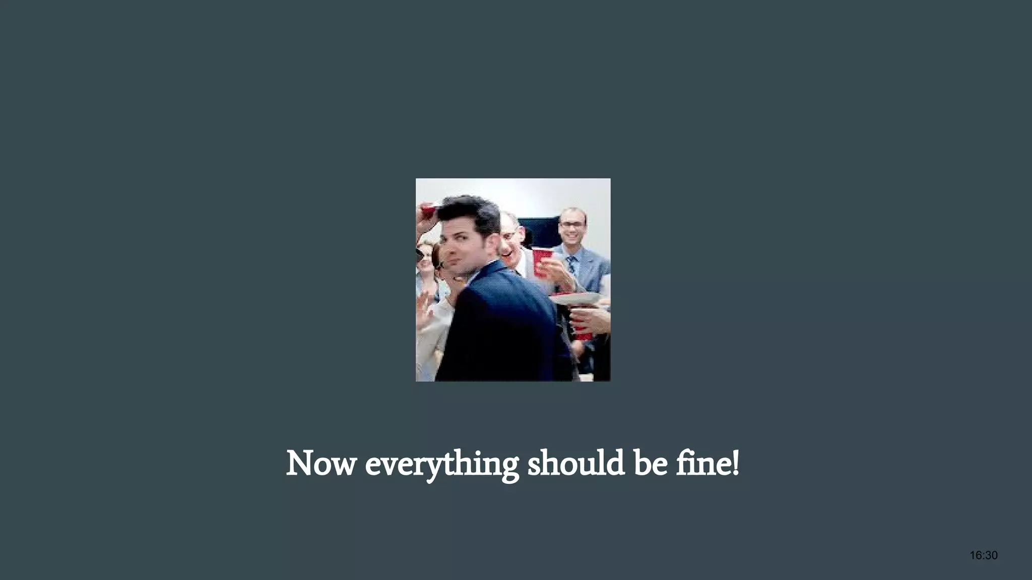 Now everything should be fine! 16:30 