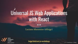Universal JS Web Applications
with React
Luciano Mammino (@loige)
Photo by Ryan Holloway on Unsplash
loige.link/uni-js-workshop
ROVINJ, Aug 30 2017
 