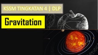 Gravitation
KSSM TINGKATAN 4 | DLP
 