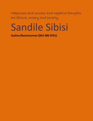 Happiness and success and negative thoughts
are failure, misery and poverty.
Sandile Sibisi
Author/Businessman (063 486 0761)
 