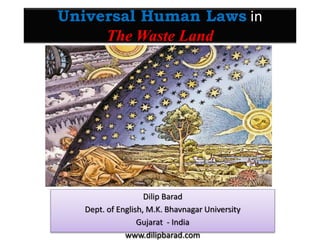 Universal Human Laws in
The Waste Land
Dilip Barad
Dept. of English, M.K. Bhavnagar University
Gujarat - India
www.dilipbarad.com
 