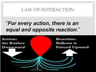 LAW OF INTERACTION
“For every action, there is an
equal and opposite reaction.”
 