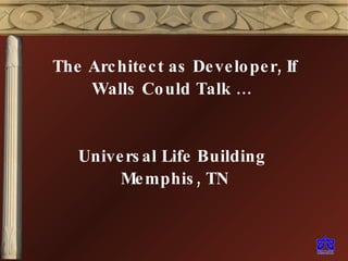 The Architect as Developer, If Walls Could Talk …  Universal Life Building  Memphis, TN 