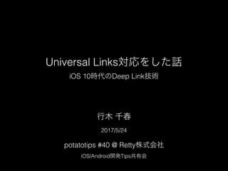 Universal Links򤷤Ԓ
iOS 10rDeep Linkg
2017/5/24
potatotips #40 @ Rettyʽ
iOS/Android_kTipsл
ľ ǧ
 