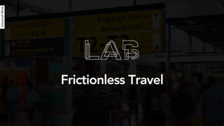 A tactical vision for [Airline / Airport]
Frictionless Travel
Universal Mind Innovation LabFrictionless Travel
 
