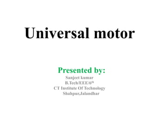 Universal motor
Presented by:
Sanjeet kumar
Registration No.-1308143
Branch: Electrical & Electronics Engineering
 