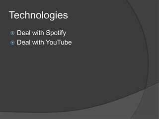 Technologies
 Deal with Spotify
 Deal with YouTube
 