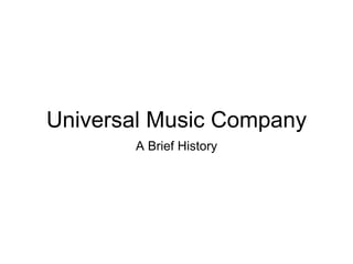 Universal Music Company
A Brief History
 