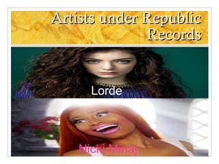 Artists under Republic
Records

Lorde

Nicki Minaj

 