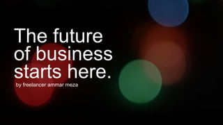 The future
of business
starts here.by freelancer ammar meza
 