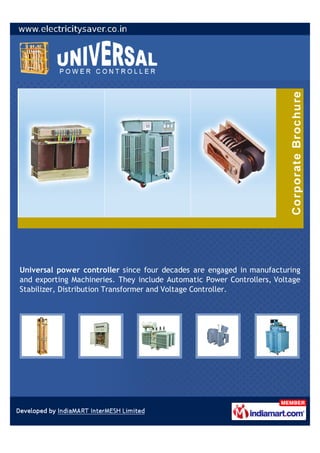 Universal power controller since four decades are engaged in manufacturing
and exporting Machineries. They include Automatic Power Controllers, Voltage
Stabilizer, Distribution Transformer and Voltage Controller.
 