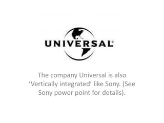 The company Universal is also
‘Vertically integrated’ like Sony. (See
   Sony power point for details).
 