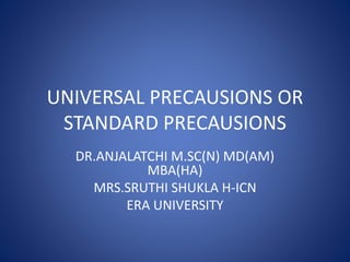 UNIVERSAL PRECAUSIONS OR
STANDARD PRECAUSIONS
DR.ANJALATCHI M.SC(N) MD(AM)
MBA(HA)
MRS.SRUTHI SHUKLA H-ICN
ERA UNIVERSITY
 