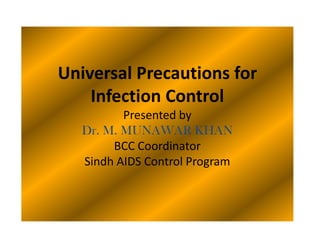Universal Precautions for
    Infection Control
          Presented by
   Dr. M. MUNAWAR KHAN
        BCC Coordinator
   Sindh AIDS Control Program
 