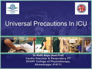Dr.Nidhi Ahya (Asst.Prof)
Cardio-Vascular & Respiratory PT
DVVPF College of Physiotherapy,
Ahmednagar 414111
Universal Precautions In ICU
 