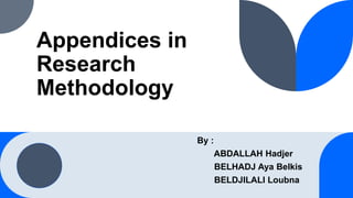 By :
ABDALLAH Hadjer
BELHADJ Aya Belkis
BELDJILALI Loubna
Appendices in
Research
Methodology
 