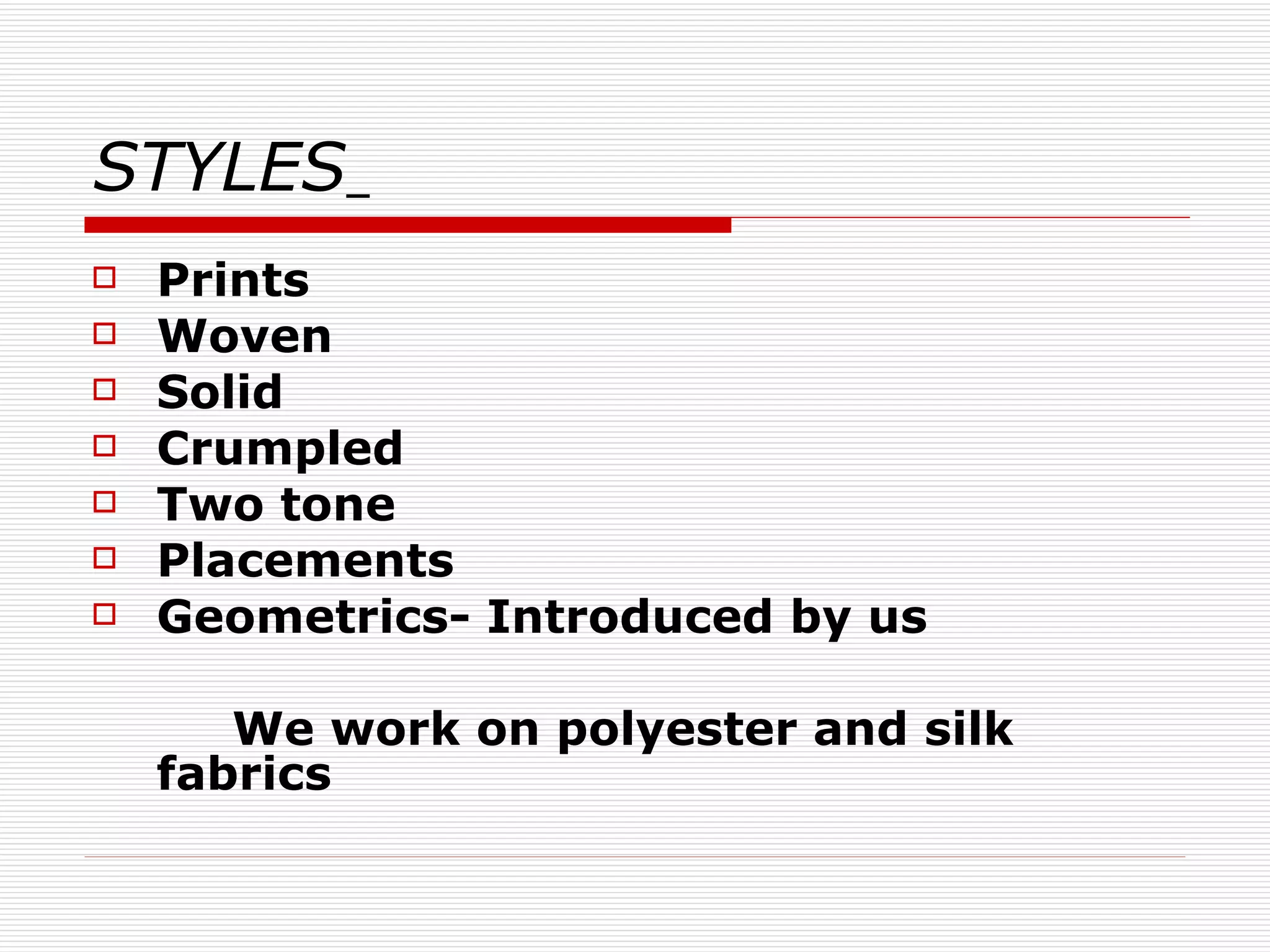 STYLES   Prints Woven Solid Crumpled Two tone Placements Geometrics- Introduced by us We work on polyester and silk fabrics   