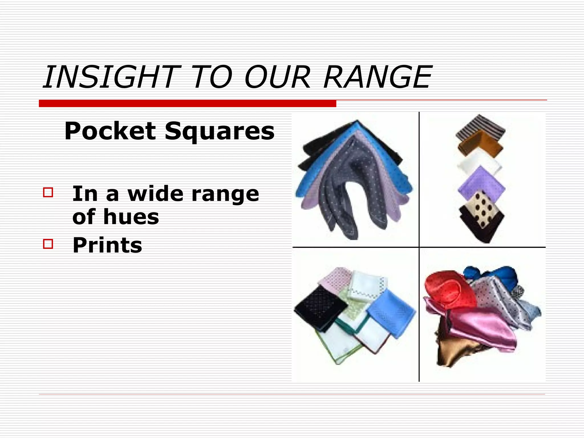INSIGHT TO OUR RANGE Pocket Squares In a wide range of hues Prints 