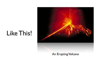 Like This!

             An Erupting Volcano
 
