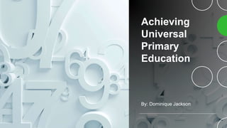 Achieving
Universal
Primary
Education
By: Dominique Jackson
 