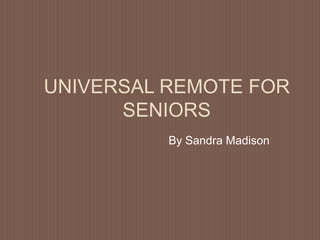 UNIVERSAL REMOTE FOR
      SENIORS
          By Sandra Madison
 