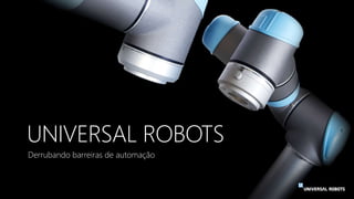 UNIVERSAL ROBOTS
Derrubando barreiras de automação
 