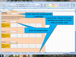 Click on the “School Summary”
workbook to create a school-
wide summary chart.
Enter when the screening was
conducted.
Enter the grade levels.
 