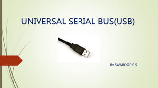 UNIVERSAL SERIAL BUS(USB)
By SWAROOP P S
 