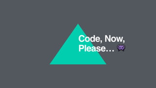 Code, Now,
Please… 👾
 