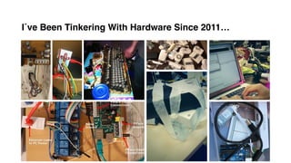 I´ve Been Tinkering With Hardware Since 2011…
 