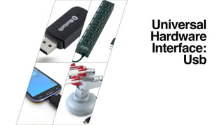 Universal
Hardware
Interface:
Usb
 