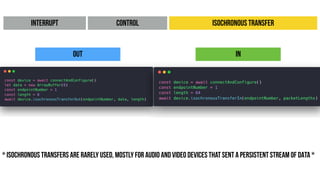 Interrupt Isochronous TransferControl
Out In
* ISOCHRONOUS transfers are RARELY USED, Mostly for AUDIO AND VIDEO DEVICES that sent a persistent STREAM OF DATA *
 