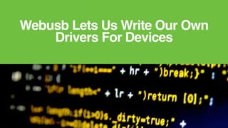 Webusb Lets Us Write Our Own
Drivers For Devices
 