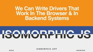 We Can Write Drivers That
Work In The Browser & In
Backend Systems
 